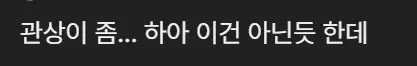 관상이 좀... 하아 이건 아닌듯 한데