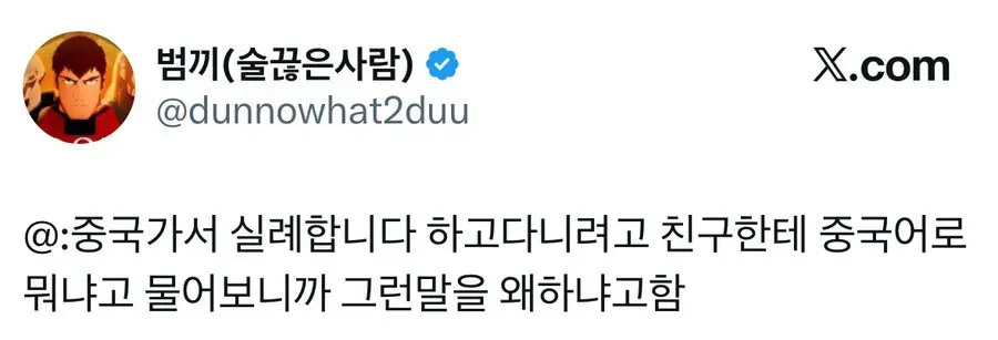 범끼 (술꾼은사람)
@dunnowhat2duu
@중국가서 실례합니다 하고다니려고 친구한테 중국어로
뭐냐고 물어보니까 그런말을 왜하냐고함