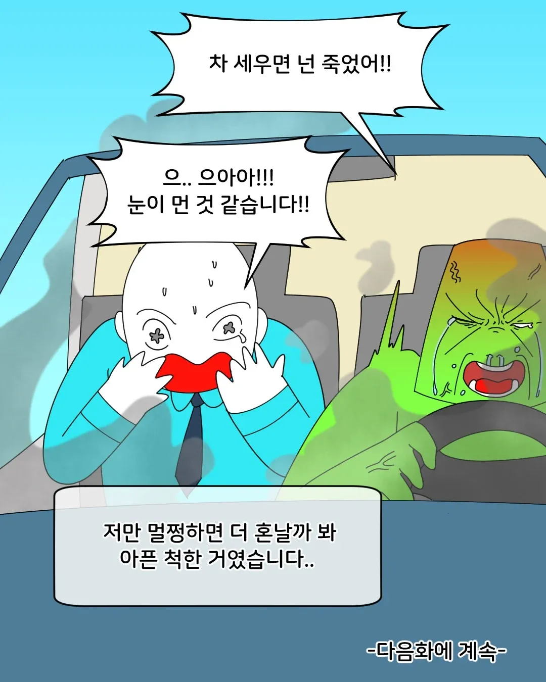 차 세우면 넌 죽었어!!
으.. 으아아!!!
눈이 먼 것 같습니다!!
저만 멀쩡하면 더 혼날까 봐 아픈 척한 거였습니다..
-다음화에 계속-